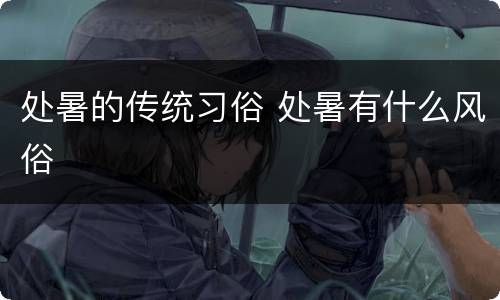 处暑的传统习俗 处暑有什么风俗