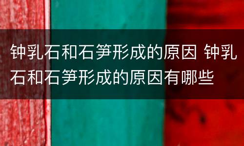 钟乳石和石笋形成的原因 钟乳石和石笋形成的原因有哪些