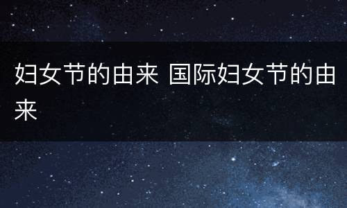 妇女节的由来 国际妇女节的由来
