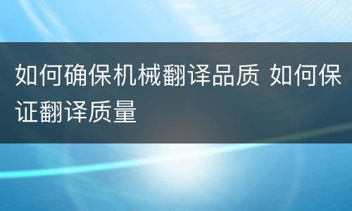 如何确保机械翻译品质 如何保证翻译质量