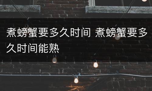 煮螃蟹要多久时间 煮螃蟹要多久时间能熟