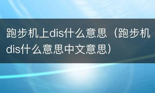 跑步机上dis什么意思（跑步机dis什么意思中文意思）