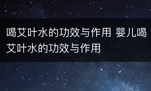 喝艾叶水的功效与作用 婴儿喝艾叶水的功效与作用