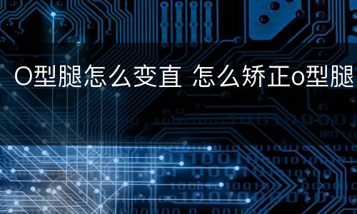 O型腿怎么变直 怎么矫正o型腿