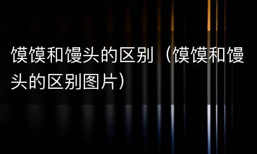 馍馍和馒头的区别（馍馍和馒头的区别图片）