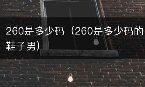 260是多少码（260是多少码的鞋子男）
