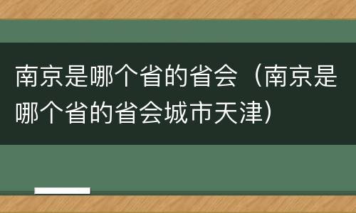 南京是哪个省的省会（南京是哪个省的省会城市天津）