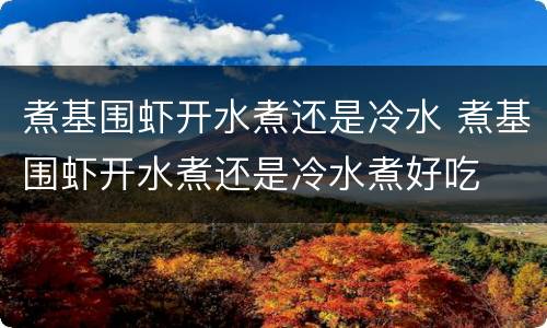 煮基围虾开水煮还是冷水 煮基围虾开水煮还是冷水煮好吃