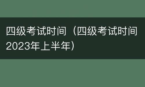 四级考试时间（四级考试时间2023年上半年）