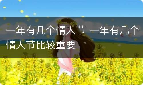 一年有几个情人节 一年有几个情人节比较重要