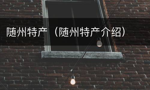 随州特产（随州特产介绍）