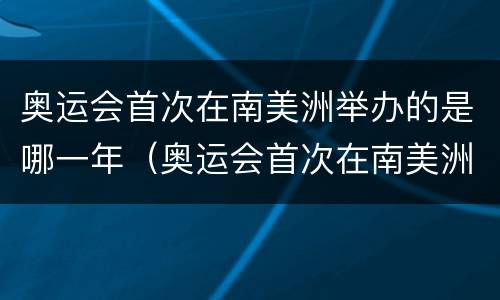 奥运会首次在南美洲举办的是哪一年（奥运会首次在南美洲举办的是哪一年的）