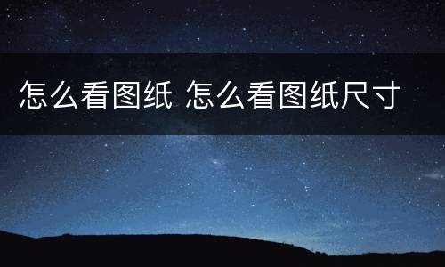 怎么看图纸 怎么看图纸尺寸
