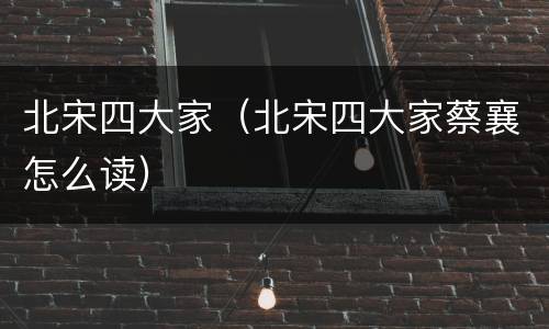 北宋四大家（北宋四大家蔡襄怎么读）