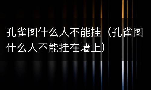 孔雀图什么人不能挂（孔雀图什么人不能挂在墙上）