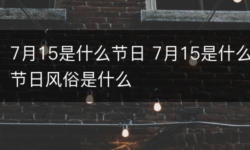 7月15是什么节日 7月15是什么节日风俗是什么