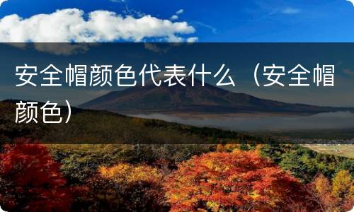 安全帽颜色代表什么（安全帽颜色）