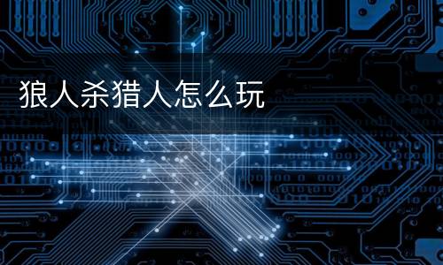 狼人杀猎人怎么玩