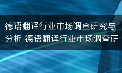 德语翻译行业市场调查研究与分析 德语翻译行业市场调查研究与分析报告