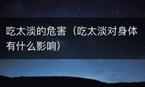 吃太淡的危害(吃太淡对身体有什么影响)