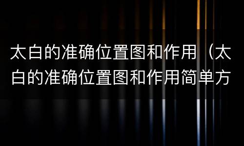 太白的准确位置图和作用（太白的准确位置图和作用简单方法）