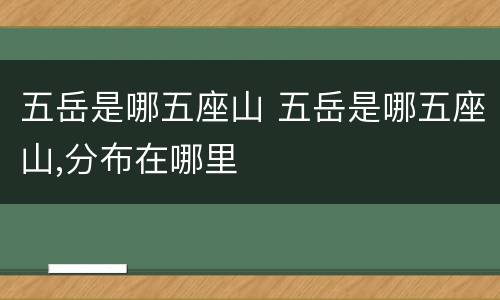 五岳是哪五座山 五岳是哪五座山,分布在哪里
