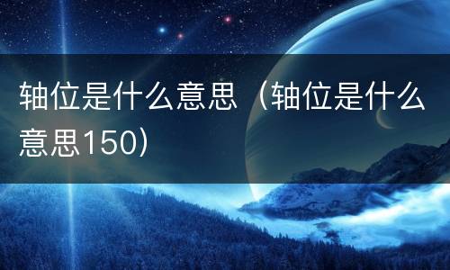 轴位是什么意思（轴位是什么意思150）