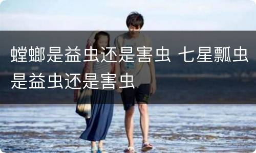 螳螂是益虫还是害虫 七星瓢虫是益虫还是害虫