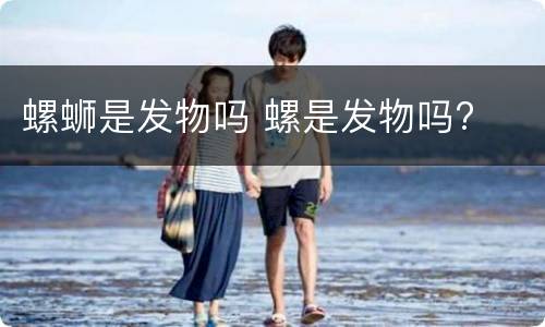 螺蛳是发物吗 螺是发物吗?