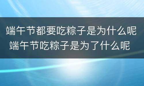 端午节都要吃粽子是为什么呢 端午节吃粽子是为了什么呢