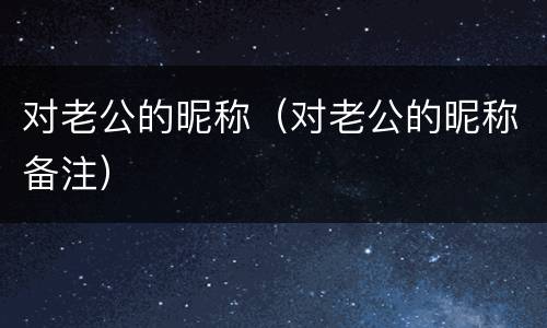 对老公的昵称(对老公的昵称备注)
