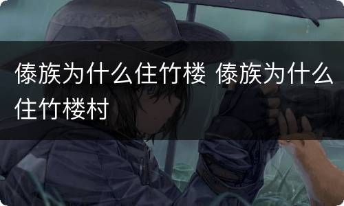 傣族为什么住竹楼 傣族为什么住竹楼村