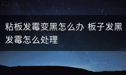 粘板发霉变黑怎么办 板子发黑发霉怎么处理