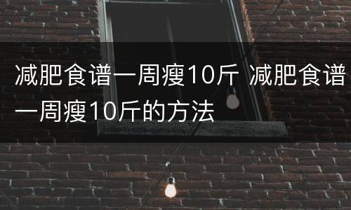 减肥食谱一周瘦10斤 减肥食谱一周瘦10斤的方法