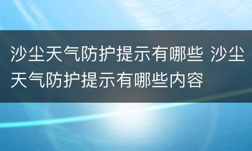沙尘天气防护提示有哪些 沙尘天气防护提示有哪些内容