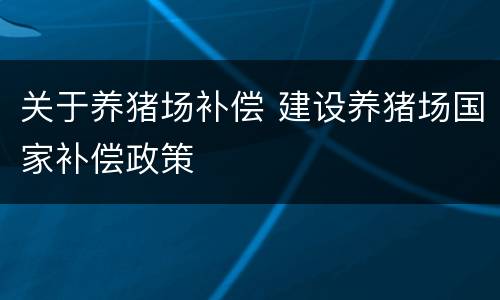 关于养猪场补偿 建设养猪场国家补偿政策