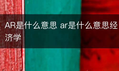 AR是什么意思 ar是什么意思经济学