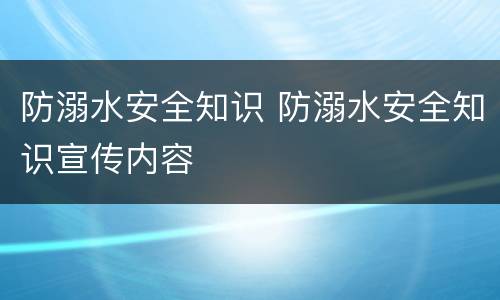 防溺水安全知识 防溺水安全知识宣传内容