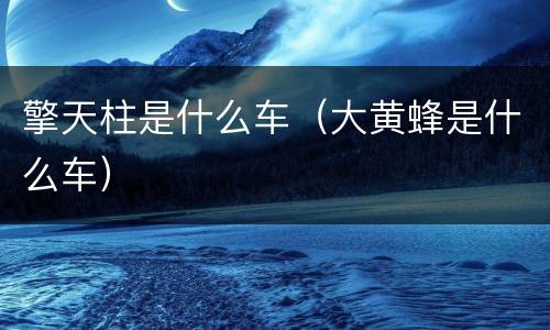 擎天柱是什么车（大黄蜂是什么车）