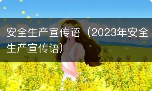 安全生产宣传语(2023年安全生产宣传语)