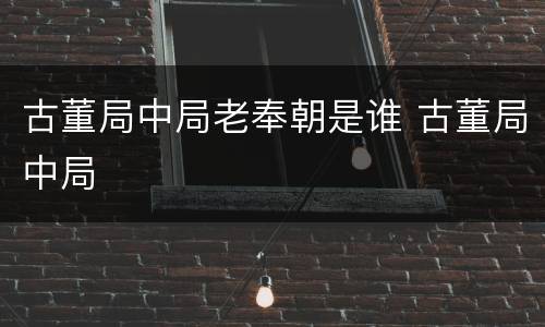 古董局中局老奉朝是谁 古董局中局