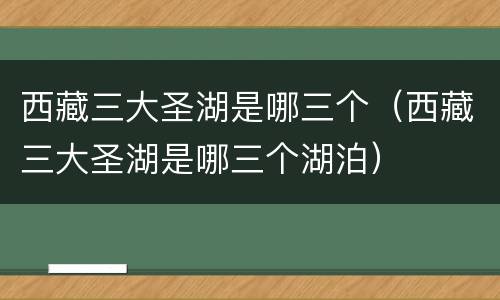 西藏三大圣湖是哪三个(西藏三大圣湖是哪三个湖泊)