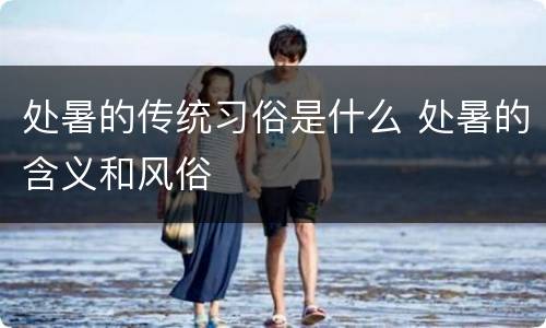 处暑的传统习俗是什么 处暑的含义和风俗