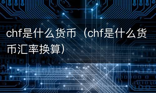 chf是什么货币（chf是什么货币汇率换算）