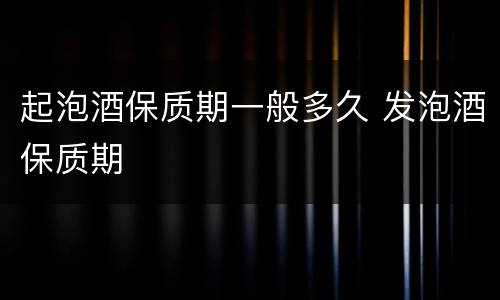 起泡酒保质期一般多久 发泡酒保质期