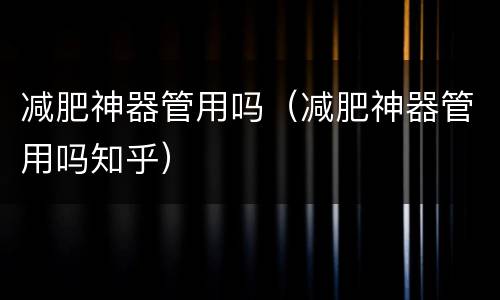 减肥神器管用吗（减肥神器管用吗知乎）