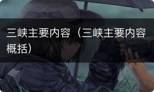 三峡主要内容（三峡主要内容概括）