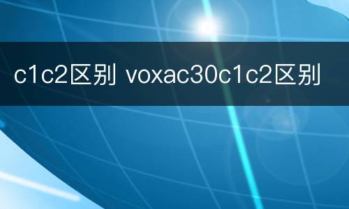 c1c2区别 voxac30c1c2区别
