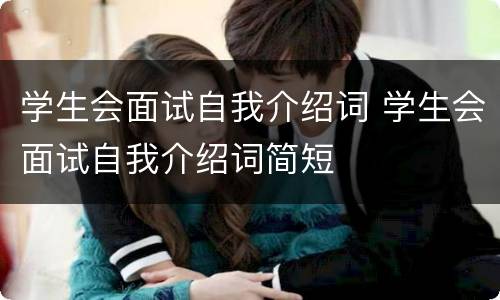 学生会面试自我介绍词 学生会面试自我介绍词简短