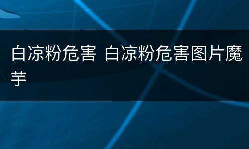 白凉粉危害 白凉粉危害图片魔芋